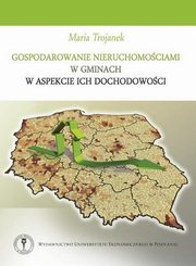 ksiazka tytu: Gospodarowanie nieruchomociami w gminach w aspekcie ich dochodowoci autor: Maria Trojanek