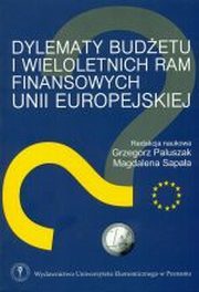 Dylematy budetu i wieloletnich ram finansowych Unii Europejskiej, red.nauk. Grzegorz Paluszak, red.nauk. Magdalena Sapaa