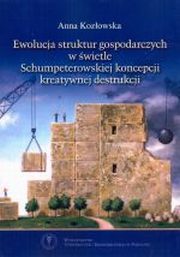 ksiazka tytu: Ewolucja struktur gospodarczych w wietle Schumpeterowskiej koncepcji kreatywnej destrukcji  autor: Anna Kozowska