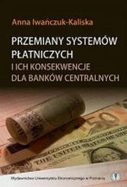 ksiazka tytu: Przemiany systemw patniczych i ich konsekwencje dla bankw centralnych autor: Anna Iwaczuk-Kaliska