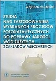 ksiazka tytu: Studia nad zastosowaniem wybranych procesw fotokatalitycznychdo poprawy jakoci wd zuytych z zakadw mleczarskich autor: W. Zmudziski