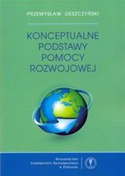 ksiazka tytu: Konceptualne podstawy pomocy rozwojowej  autor: Przemysaw Deszczyski