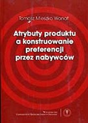 ksiazka tytu: Atrybuty produktu a konstruowanie preferencji przez nabywcw autor: Wanat Tomasz Mieszko