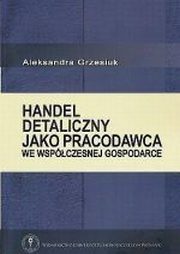 ksiazka tytu: Handel detaliczny jako pracodawca we wspczesnej gospodarce autor: Aleksandra Grzesiuk