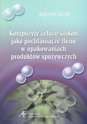 ksiazka tytu: Kompozyty elazo/silikon jako pochaniacze tlenu w opakowaniach produktw spoywczych autor: Wojciech Kozak