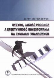 Ryzyko, jako prognoz a efektywno inwestowania na rynkach finansowych , Jerzy Marcinkowski