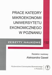 ksiazka tytu: Prace Katedry Mikroekonomii Uniwersytetu Ekonomicznego w Poznaniu. Zeszyty naukowe 132 autor: red. nauk. Aleksandra Gawe