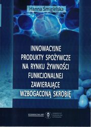 ksiazka tytu: Innowacyjne produkty spoywcze na rynku ywnoci funkcjonalnej zawierajce wzbogacon skrobi autor: migielska Hanna