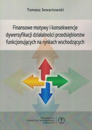 ksiazka tytu: Finansowe motywy i konsekwencje dywersyfikacji dzialalnoci przedsibiorstw funkcjonujcych na rynkach wschodzcych autor: Jewartowski Tomasz