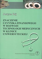 ksiazka tytu: Znaczenie czynnika finansowego w rozwoju technologii medycznych w Klinice Uniwersyteckiej autor: Rj Justyna