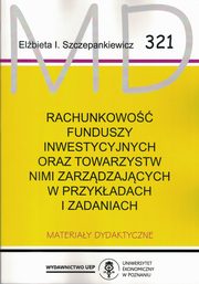 ksiazka tytu: Rachunkowo Funduszy Inwestycyjnych oraz Towarzystw nimi zarzdzajcych w przykladach i zadaniach autor: Szczepankiewicz Elbieta I