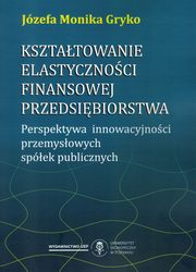 ksiazka tytu: Ksztatowanie elastycznoci finansowej przedsibiorstwa autor: Gryko jzefa Monika