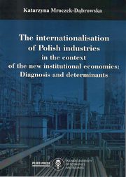 ksiazka tytu: The internationalisation of Polish industries in the context of the new institutional economics:Diagnosis and determinants autor: Mroczek-Dbrowska Katarzyna