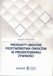 ksiazka tytu: Produkty uboczne przetwrstwa owocw w projektowaniu ywnoci autor: Pachoek Bogdan