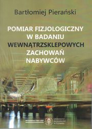 ksiazka tytu: Pomiar fizjologiczny w badaniu wewntrzsklepowych zachowa nabywcw autor: Pieraski Bartomiej