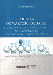 ksiazka tytu: Podatek od wartoci dodanej. Studium przerzucalnoci podatku na konsumentw, pracownikw i dawcw kapitau autor: Bernal Arkadiusz