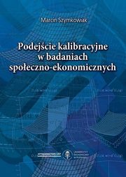 ksiazka tytu: Podejcie kalibracyjne w badaniach spoeczno - ekonomicznych autor: Szymkowiak Marcin