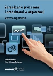 ksiazka tytu: Zarzdzanie procesami i produktami w organizacji. Wybrane zagadnienia autor: Matuszak Flejszman Alina