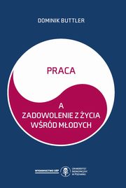 ksiazka tytu: Praca a zadowolenie z ycia wrd modych autor: Buttler Dominik