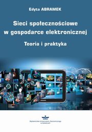 ksiazka tytu: Sieci spoecznociowe w gospodarce elektronicznej. Teoria i praktyka (podrcznik) autor: Edyta Abramek