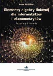 ksiazka tytu: Elementy algebry liniowej dla informatykw i ekonometrykw. Przykady i zadania autor: Agata Gluzicka