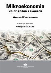 Mikroekonomia. Zbiór zadań i ćwiczeń. Wydanie IV rozszerzone (podręcznik), Grażyna Musiał (red.)
