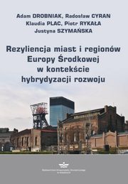 ksiazka tytu: Rezyliencja miast i regionw Europy rodkowej w kontekcie hybrydyzacji rozwoju autor: Drobniak a.,Cyran R.,Plac K.,Rykaa P.,Szymaska J.