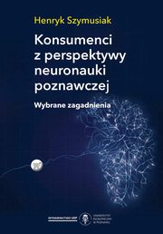 ksiazka tytu: Konsumenci z perspektywy neuronauki poznawczej. Wybrane zagadnienia autor: Szymusiak Henryk