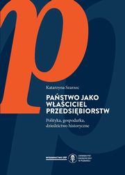 ksiazka tytu: Pastwo jako waciciel przedsibiorstw. Polityka gospodarcza, dziedzictwo historyczne autor: Szarzec Katarzyna