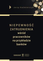 Niepewno zatrudnienia wrd pracownikw na przykadzie bankw, Kamierczyk Jerzy