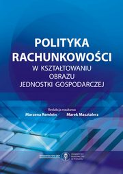 Polityka Rachunkowoci w ksztatowaniu obrazu jednostki gospodarczej, Remlein Marzena, Masztalerz Marek