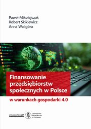 ksiazka tytu: Finansowanie przedsibiorstw spoecznych w Polsce w warunkach gospodarki 4.0 autor: Pawe Mikoajczak Robert Skikiewicz Anna Waligra