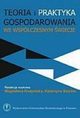 Teoria i praktyka gospodarowania we wspczesnym wiecie, red. Katarzyna Szarzec, red. Magdalena Knapiska