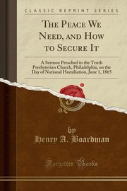 ksiazka tytu: The Peace We Need, and How to Secure It autor: Boardman Henry A.