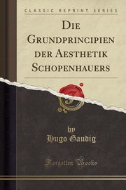 ksiazka tytu: Die Grundprincipien der Aesthetik Schopenhauers (Classic Reprint) autor: Gaudig Hugo