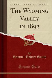 ksiazka tytu: The Wyoming Valley in 1892 (Classic Reprint) autor: Smith Samuel Robert