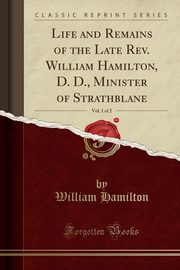 ksiazka tytu: Life and Remains of the Late Rev. William Hamilton, D. D., Minister of Strathblane, Vol. 1 of 2 (Classic Reprint) autor: Hamilton William