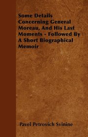ksiazka tytu: Some Details Concerning General Moreau, And His Last Moments - Followed By A Short Biographical Memoir autor: Svinine Pavel Petrovich