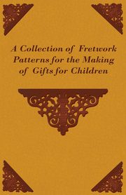 ksiazka tytu: A Collection of Fretwork Patterns for the Making of Gifts for Children autor: Anon