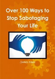 Over 100 Ways to Stop Sabotaging Your Life, Egan James