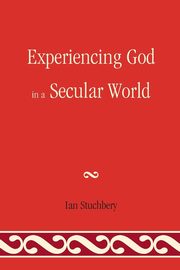 Experiencing God In A Secular World, Stuchbery Ian