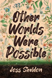 Other Worlds Were Possible, Sheldon Joss