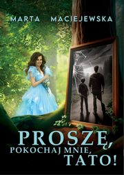 ksiazka tytu: Prosz, pokochaj mnie, tato! autor: Maciejewska Marta