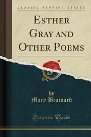 ksiazka tytu: Esther Gray and Other Poems (Classic Reprint) autor: Brainard Mary