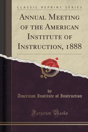 ksiazka tytu: Annual Meeting of the American Institute of Instruction, 1888 (Classic Reprint) autor: Instruction American Institute of