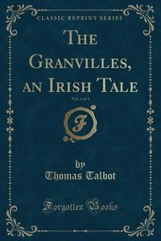 ksiazka tytu: The Granvilles, an Irish Tale, Vol. 3 of 3 (Classic Reprint) autor: Talbot Thomas