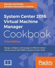 ksiazka tytu: System Center 2016 Virtual Machine Manager Cookbook autor: Levchenko Roman
