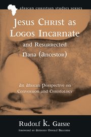 Jesus Christ as Logos Incarnate and Resurrected Nana (Ancestor), Gaisie Rudolf K.