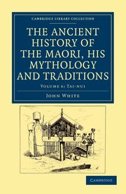 The Ancient History of the Maori, his Mythology and Traditions -             Volume 6, White John