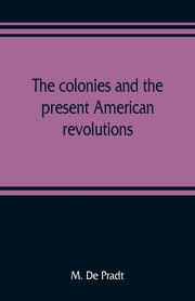 The colonies and the present American revolutions, De Pradt M.